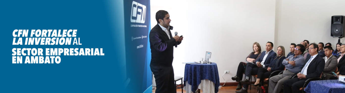 CFN FORTALECE LA INVERSIÓN AL SECTOR EMPRESARIAL EN AMBATO