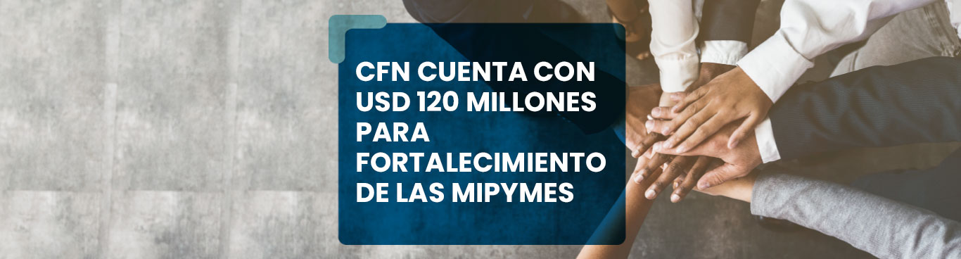 CFN cuenta con USD 120 millones para fortalecimiento de las MIPYMES