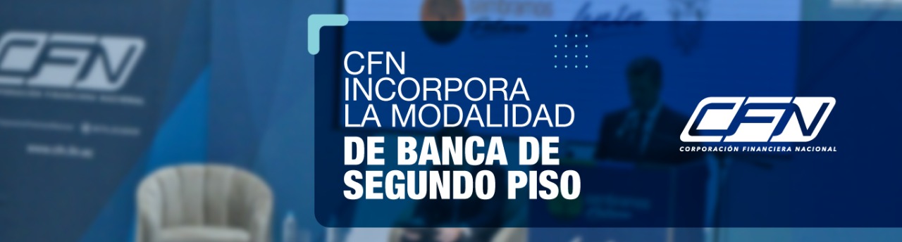 LA CORPORACIÓN FINANCIERA NACIONAL INCORPORA LA MODALIDAD DE BANCA DE SEGUNDO PISO