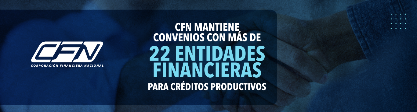 CFN MANTIENE CONVENIOS CON MÁS DE 22 ENTIDADES FINANCIERAS PARA CRÉDITOS PRODUCTIVOS
